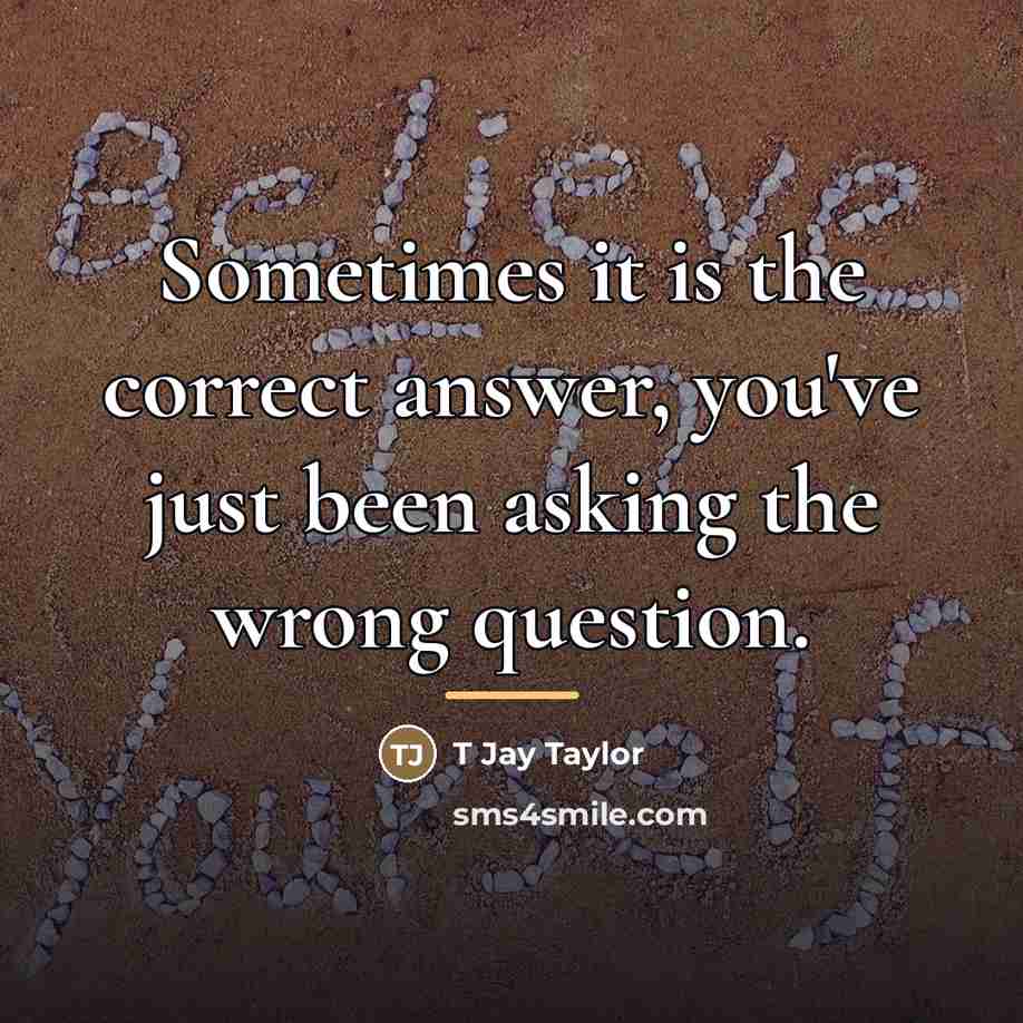 “Sometimes it is the correct answer, you've just been asking…” quote by T Jay Taylor