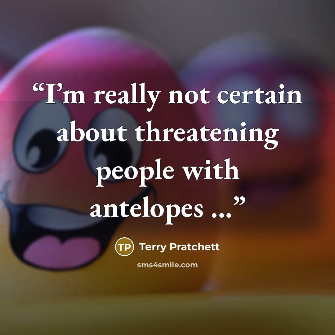 “I’m really not certain about threatening people with antelopes ...” quote by Terry Pratchett