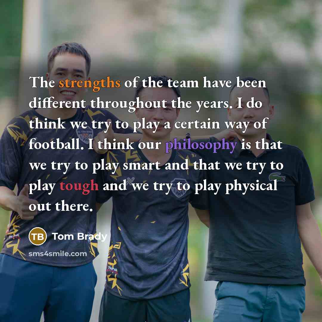 “The strengths of the team have been different throughout the…” quote by Tom Brady