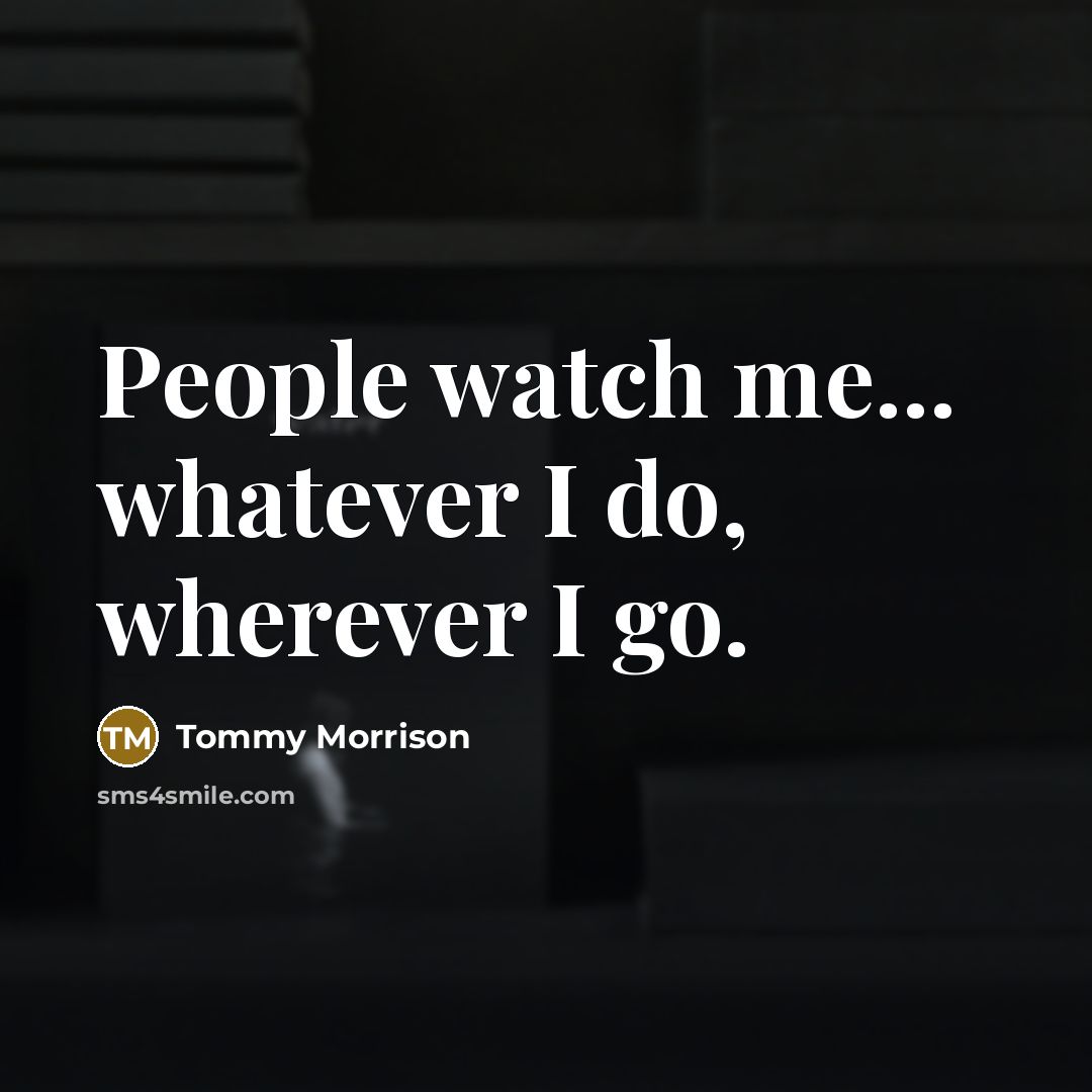 “People watch me... whatever I do, wherever I go.…” quote by Tommy Morrison