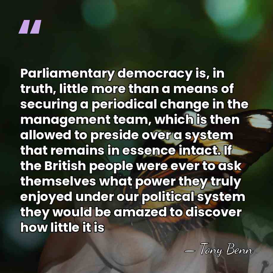 Parliamentary democracy is, in truth, little more than a means of securing&hellip; - Tony Benn