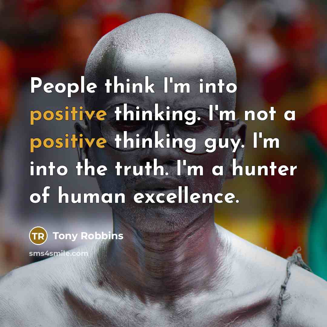 “People think I'm into positive thinking. I'm not a positive…” quote by Tony Robbins