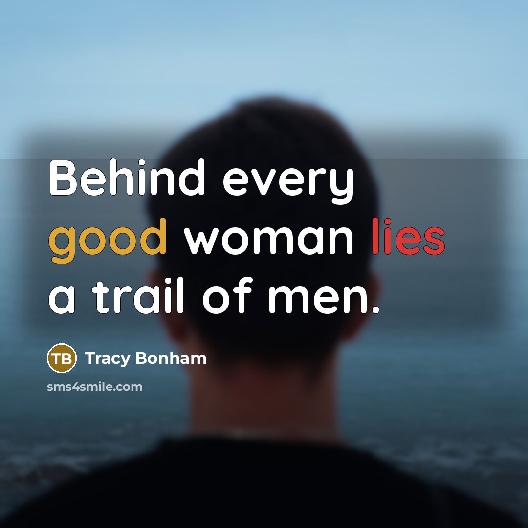 “Behind every good woman lies a trail of men.…” quote by Tracy Bonham
