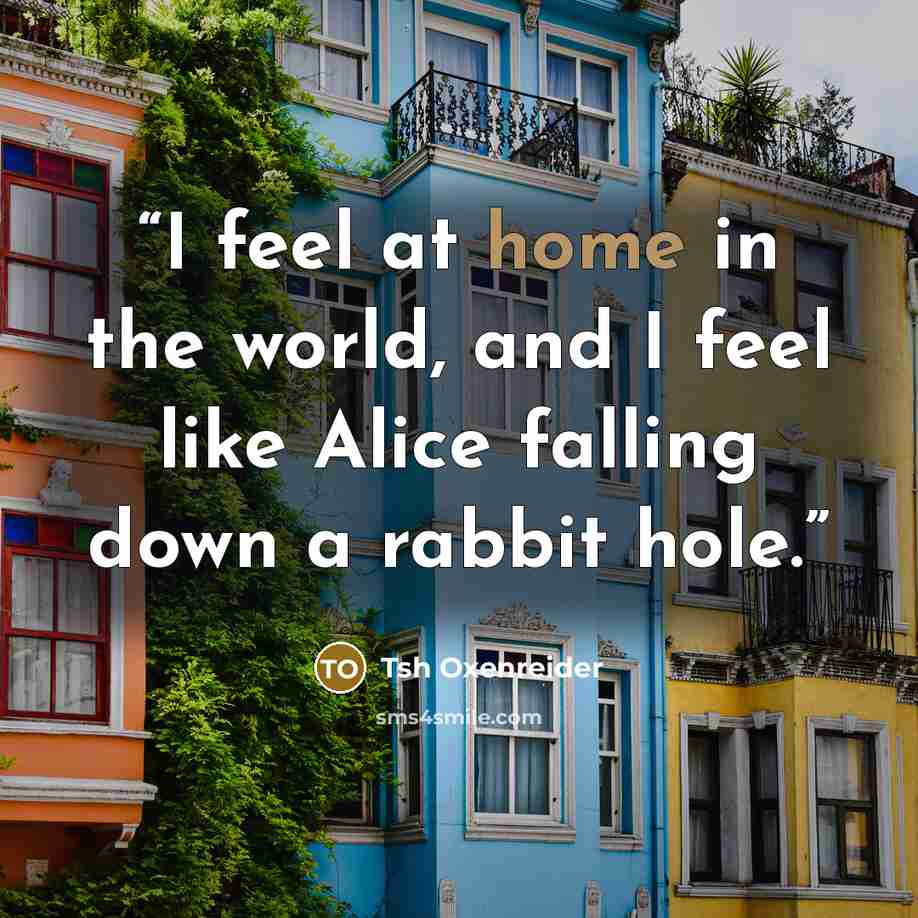 “I feel at home in the world, and I feel like Alice falling down a rabbit hole.” quote by Tsh Oxenreider