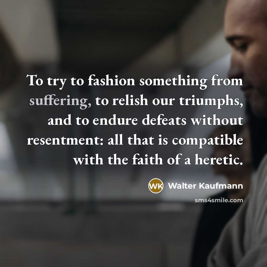 “To try to fashion something from suffering, to relish our…” quote by Walter Kaufmann