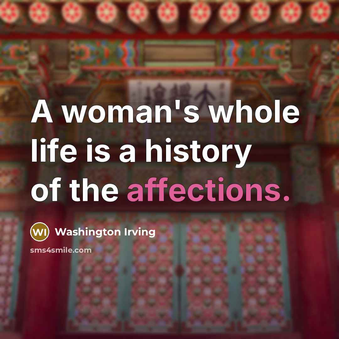 “A woman's whole life is a history of the affections.” quote by Washington Irving