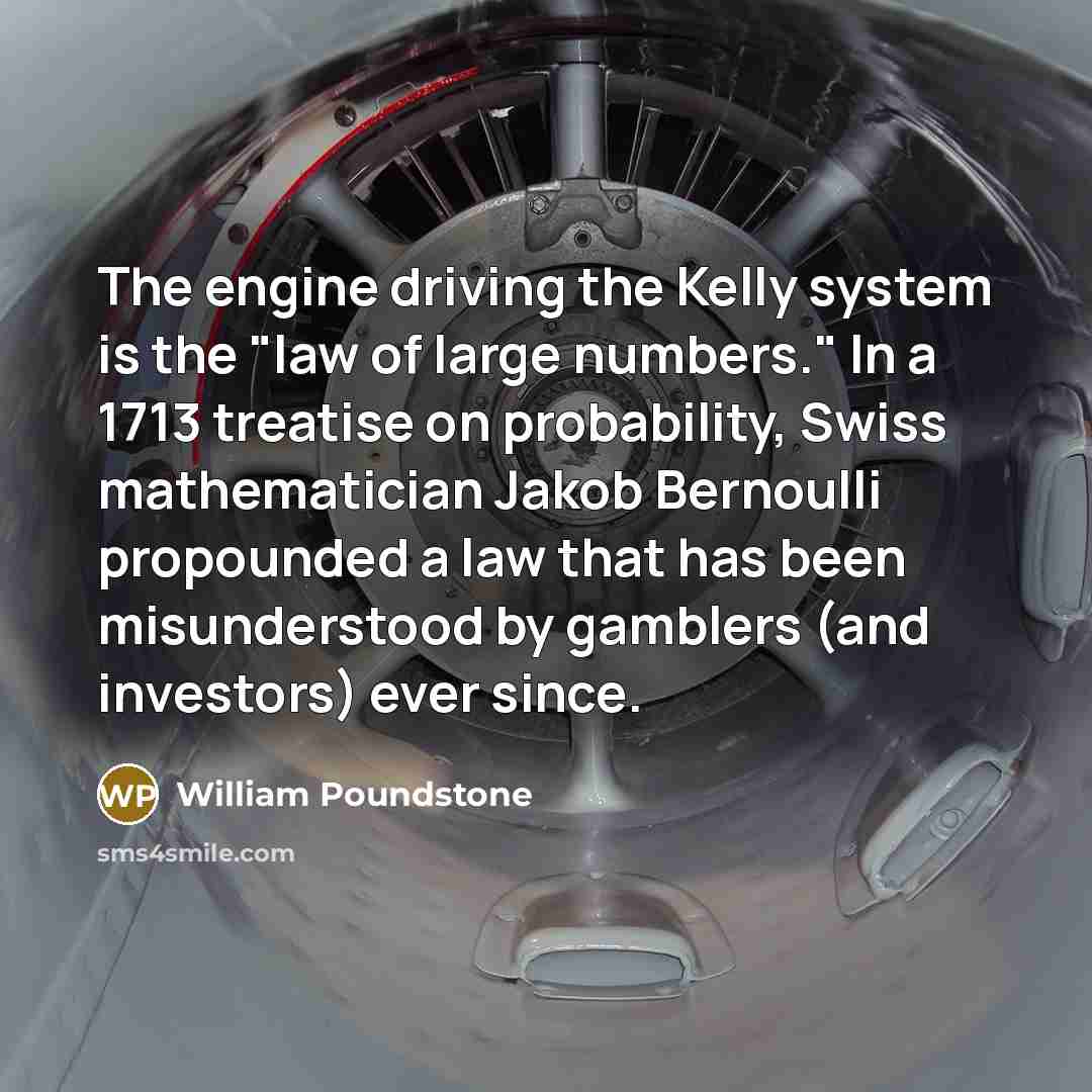 “The engine driving the Kelly system is the "law of…” quote by William Poundstone