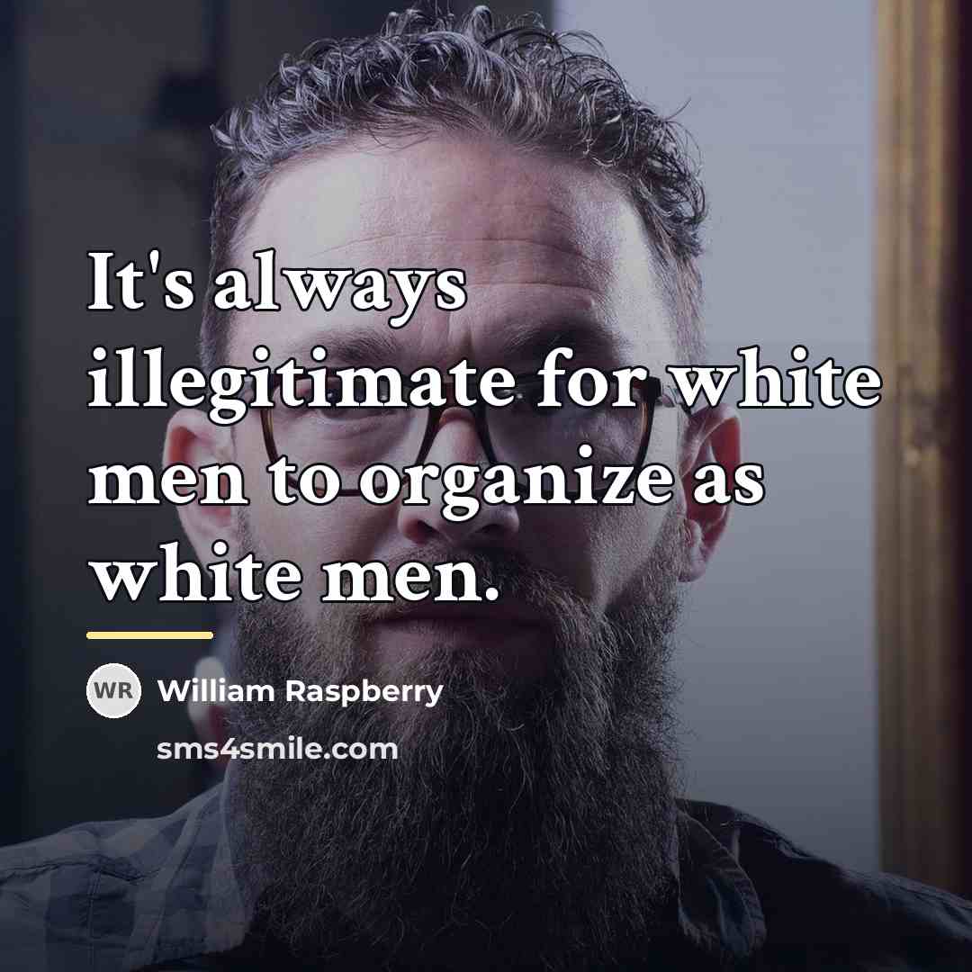 “It's always illegitimate for white men to organize as white…” quote by William Raspberry