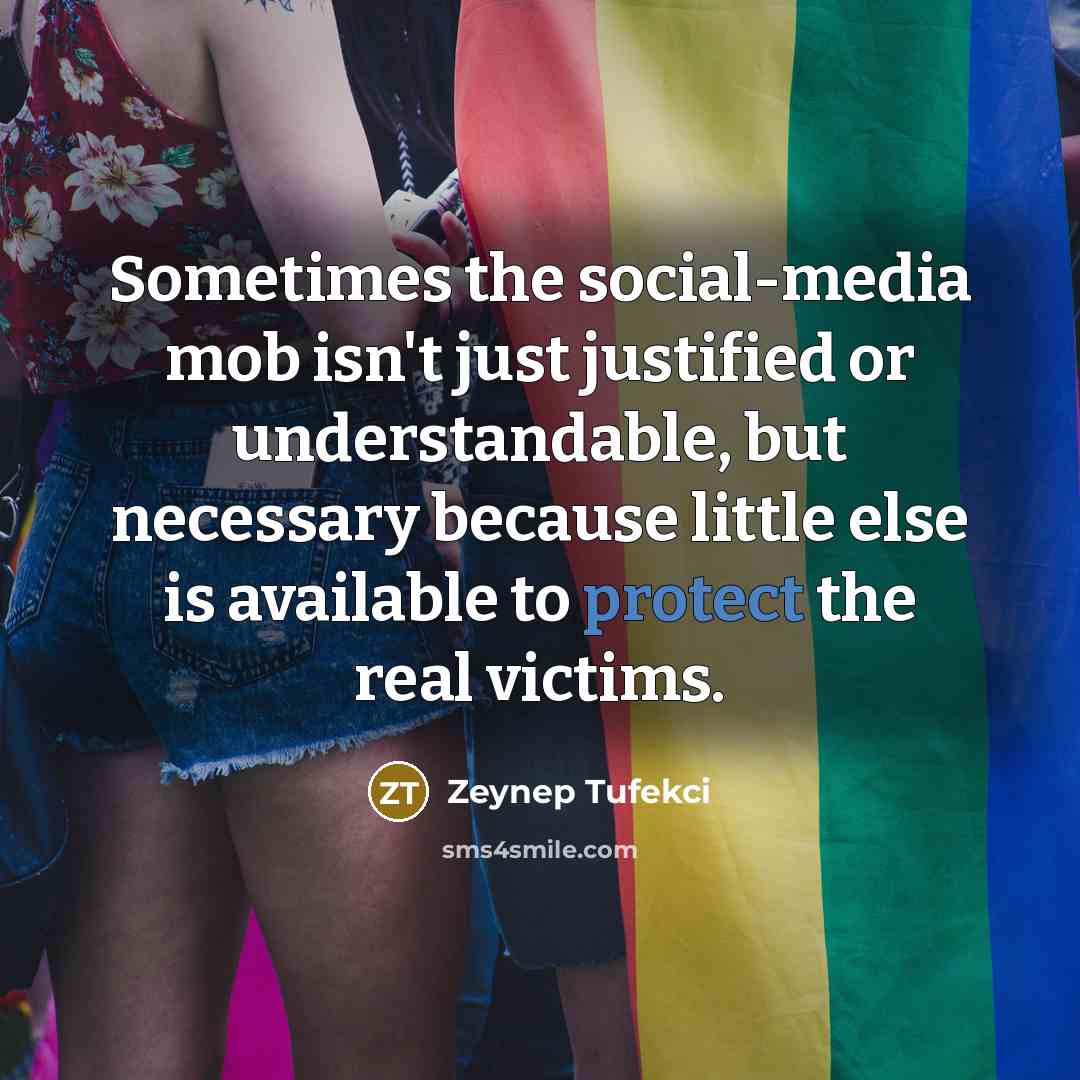 “Sometimes the social-media mob isn't just justified or understandable, but…” quote by Zeynep Tufekci