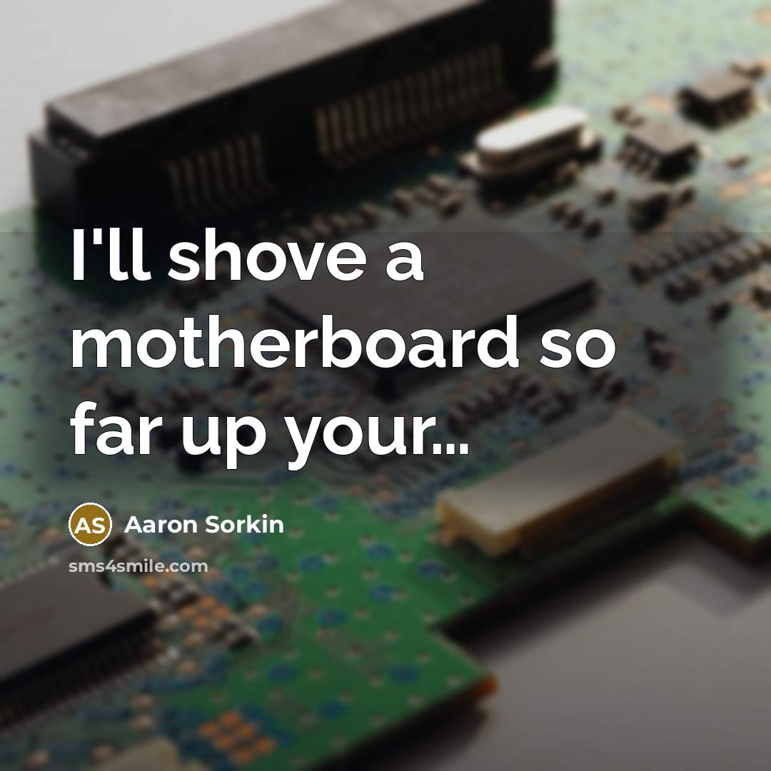 “I'll shove a motherboard so far up your....…” quote by Aaron Sorkin