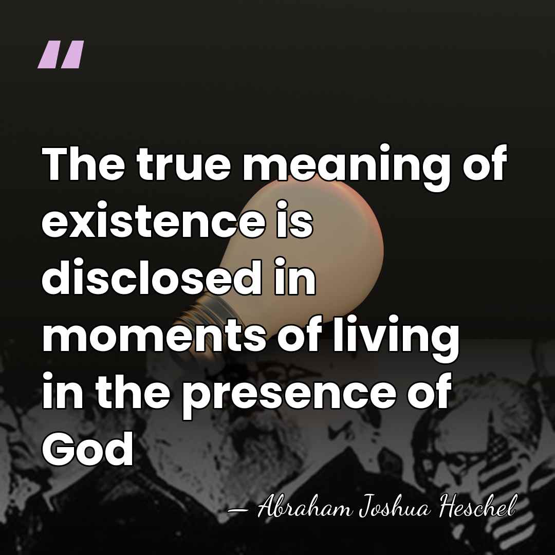 The true meaning of existence is disclosed in moments of living in&hellip; - Abraham Joshua Heschel
