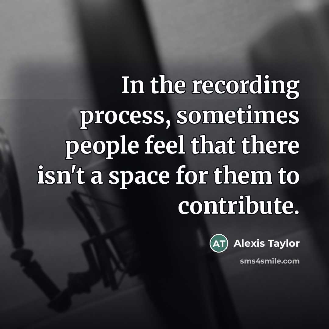 “In the recording process, sometimes people feel that there isn't…” quote by Alexis Taylor