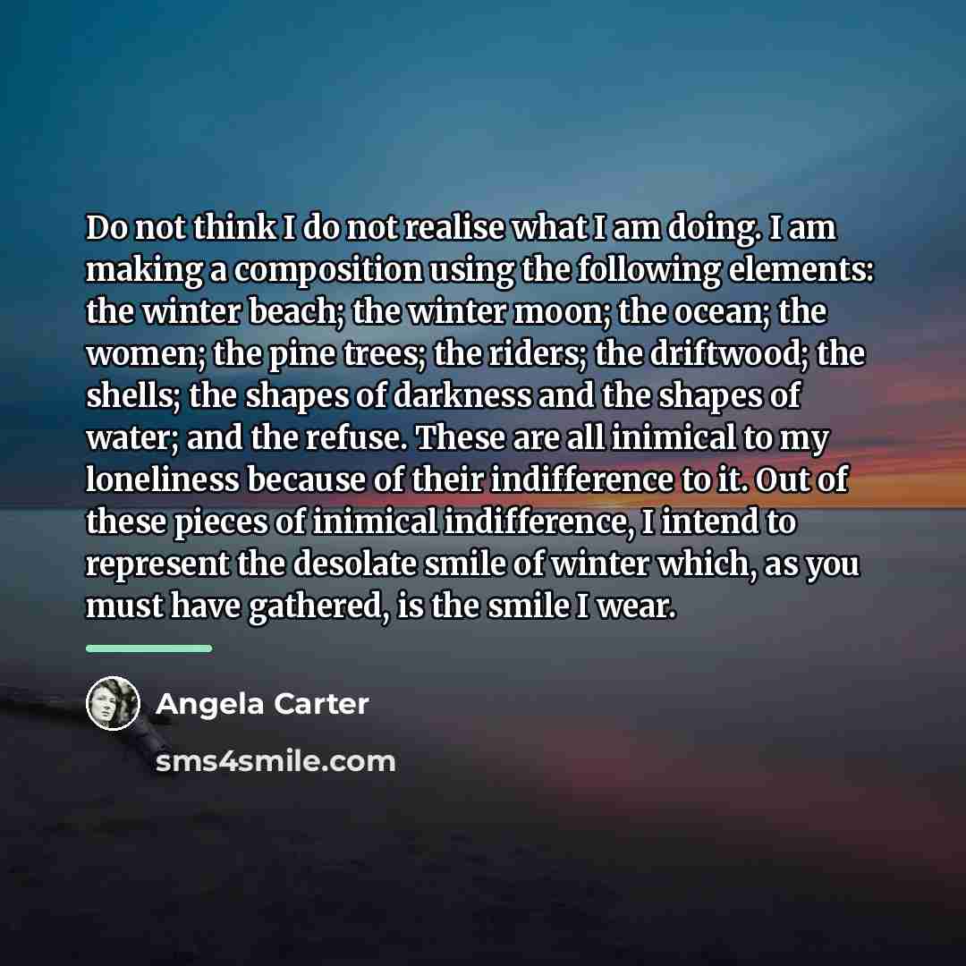 “Do not think I do not realise what I am…” quote by Angela Carter