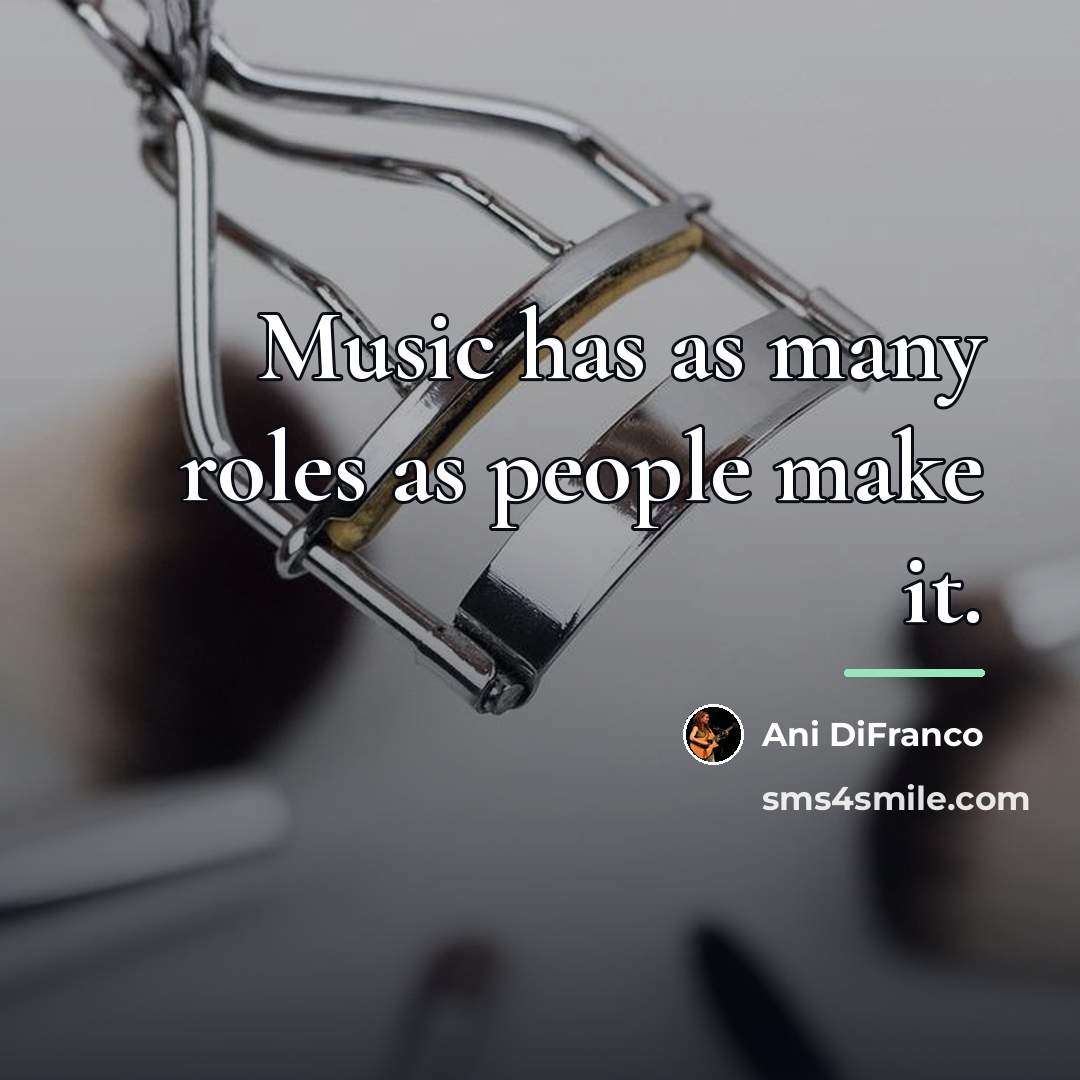 “Music has as many roles as people make it.…” quote by Ani DiFranco