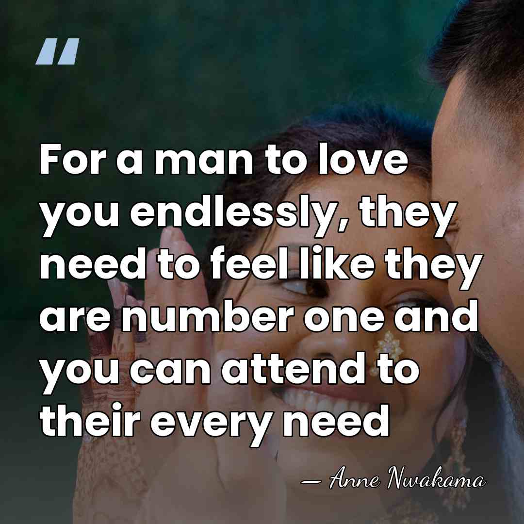 For a man to love you endlessly, they need to feel like&hellip; - Anne Nwakama