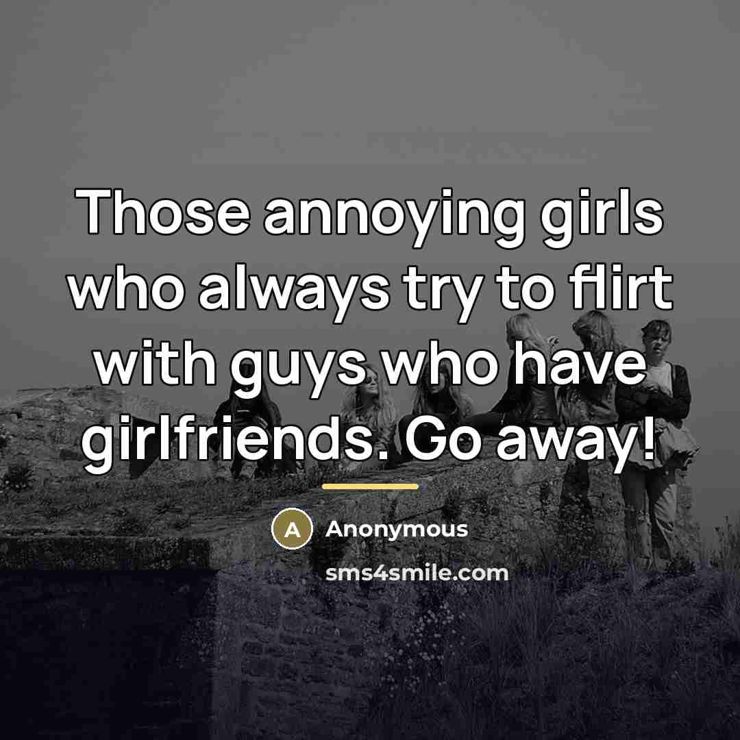 “Those annoying girls who always try to flirt with guys…” quote by Anonymous