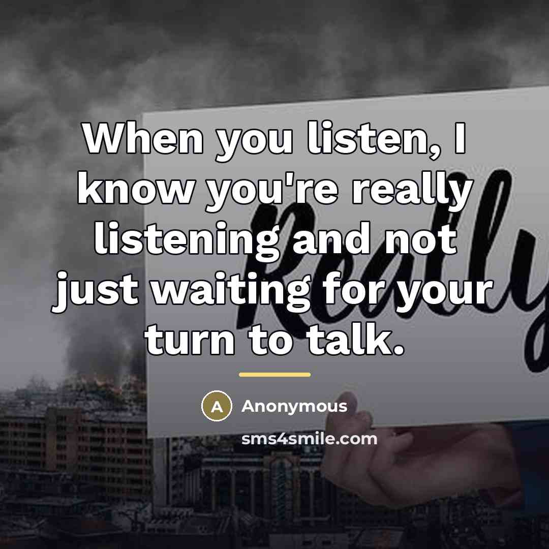 “When you listen, I know you're really listening and not…” quote by Anonymous