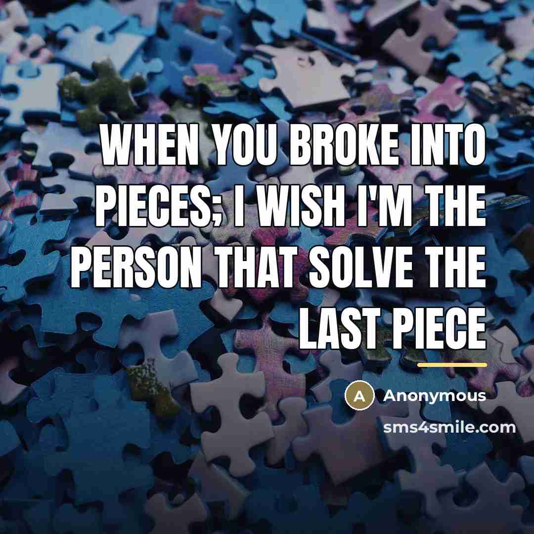 “When you broke into pieces; I wish I'm the person…” quote by Anonymous