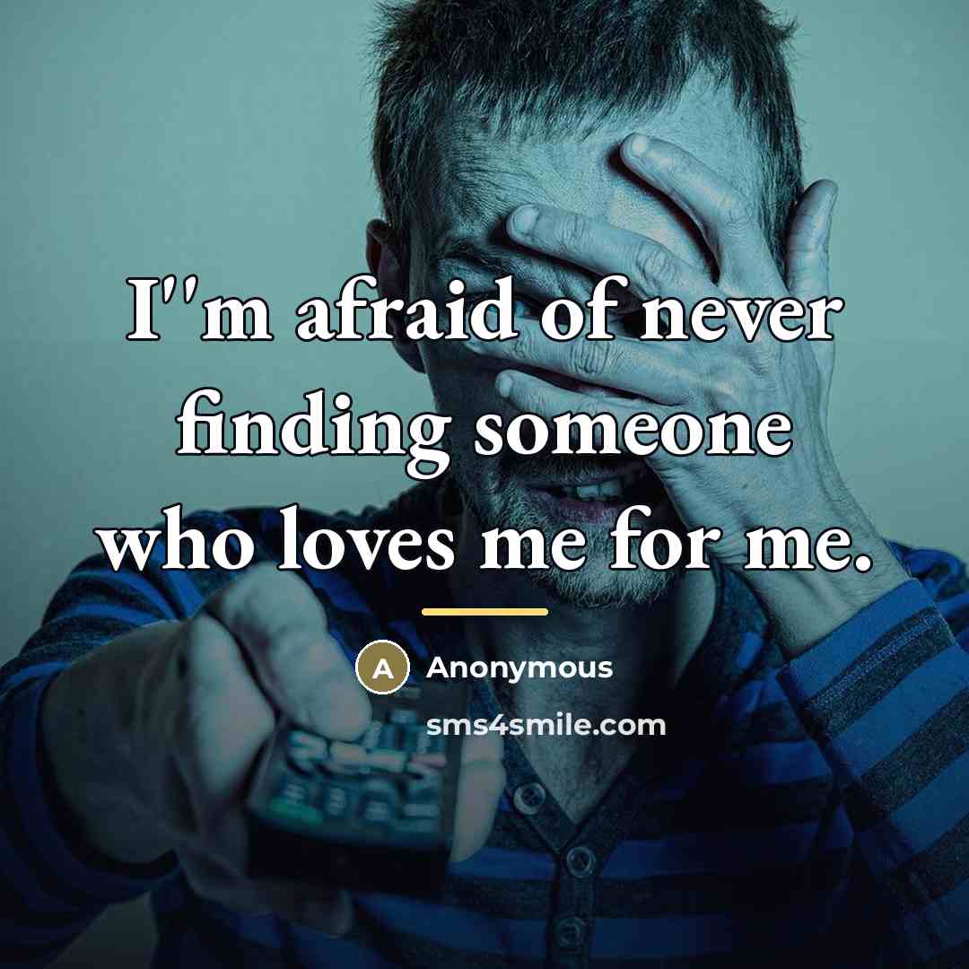 “I''m afraid of never finding someone who loves me for…” quote by Anonymous