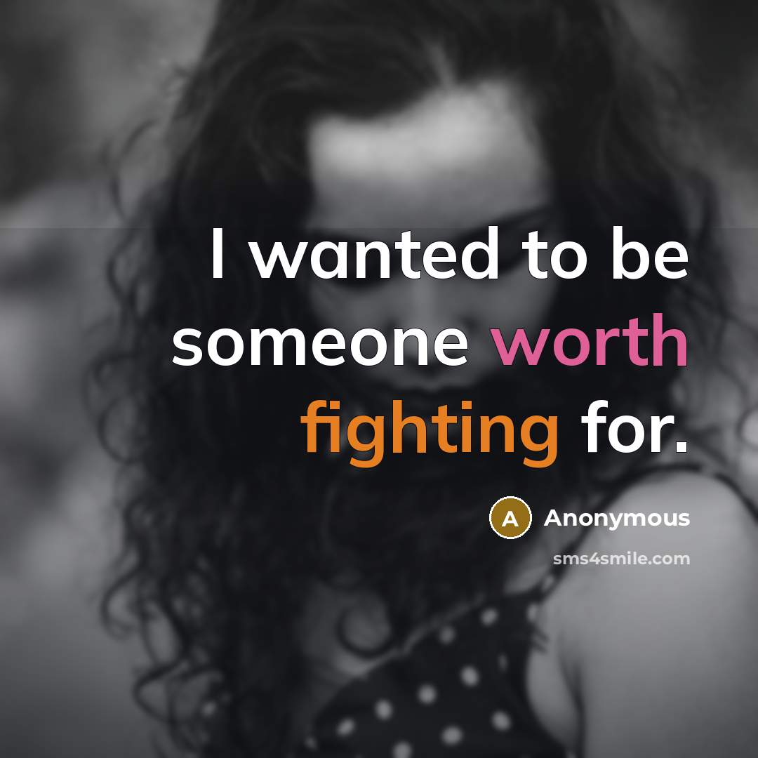 “I wanted to be someone worth fighting for.” quote by Anonymous