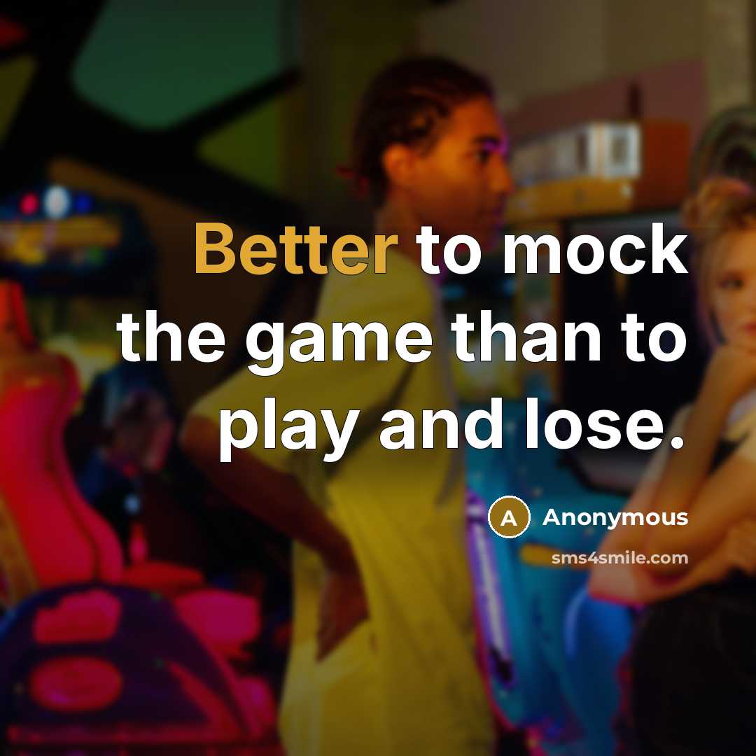 “Better to mock the game than to play and lose.” quote by Anonymous