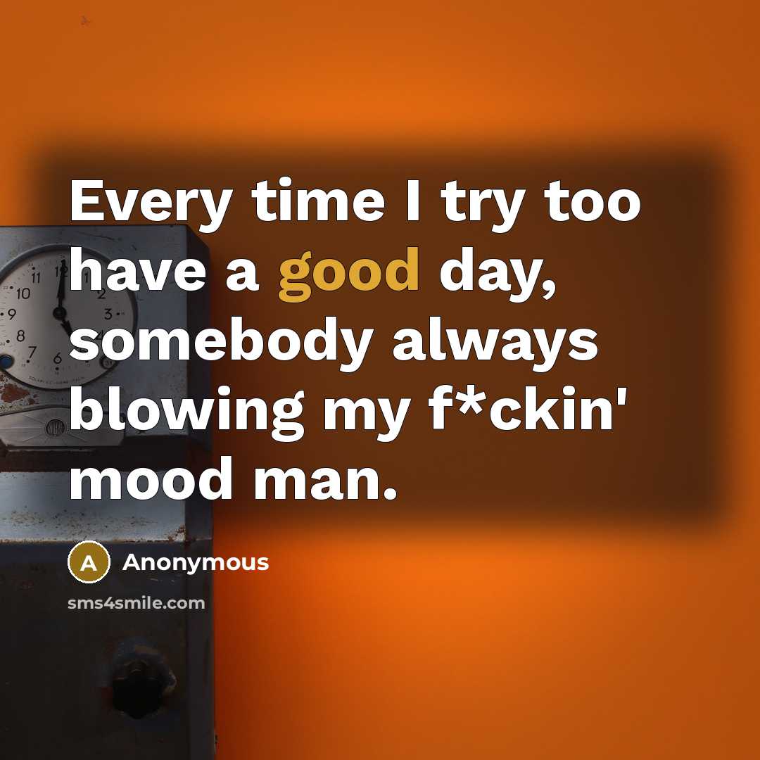 “Every time I try too have a good day, somebody always blowing my f*ckin' mood man.” quote by Anonymous