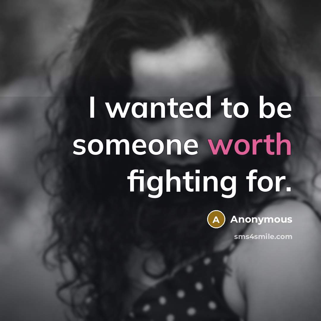 “I wanted to be someone worth fighting for.…” quote by Anonymous