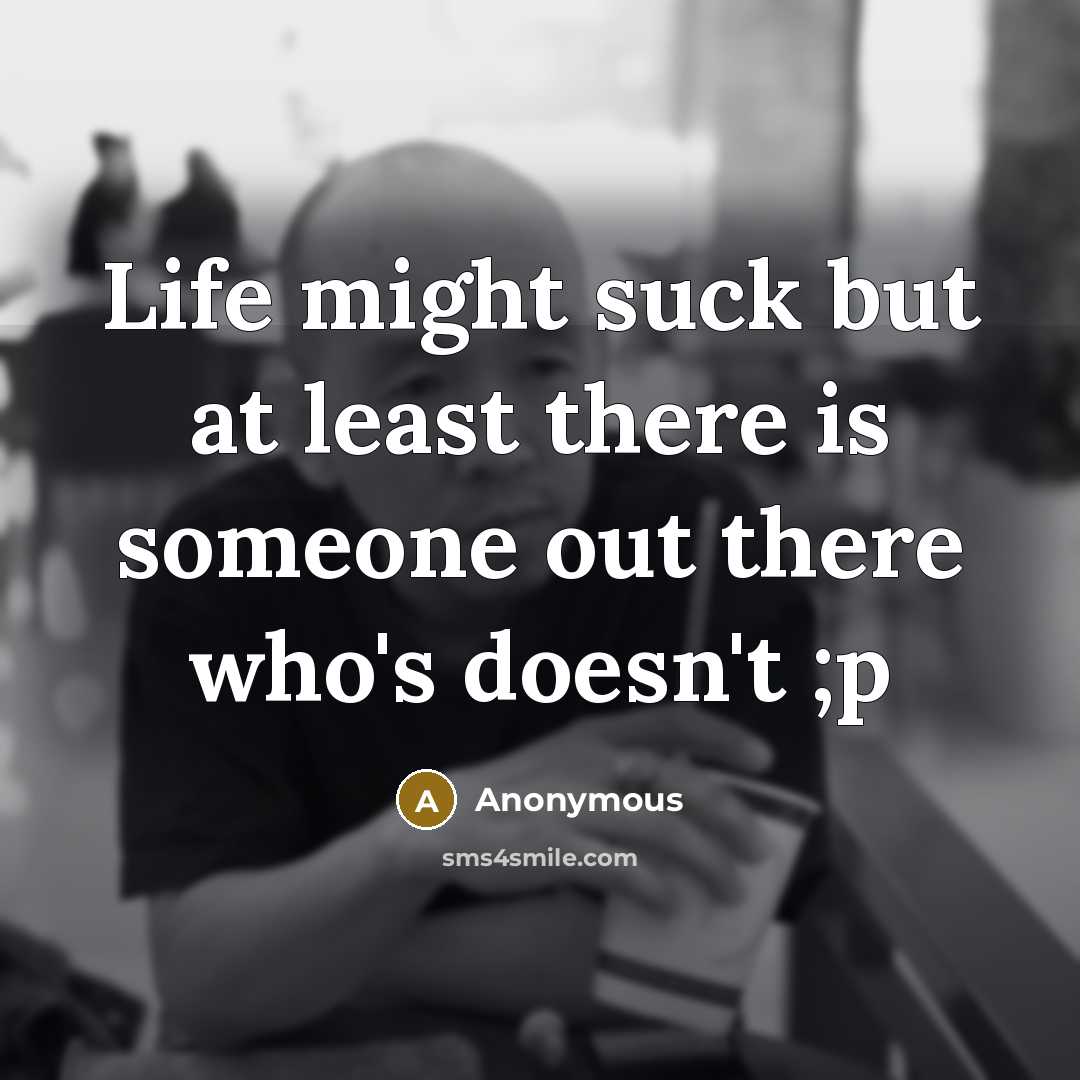 “Life might suck but at least there is someone out…” quote by Anonymous