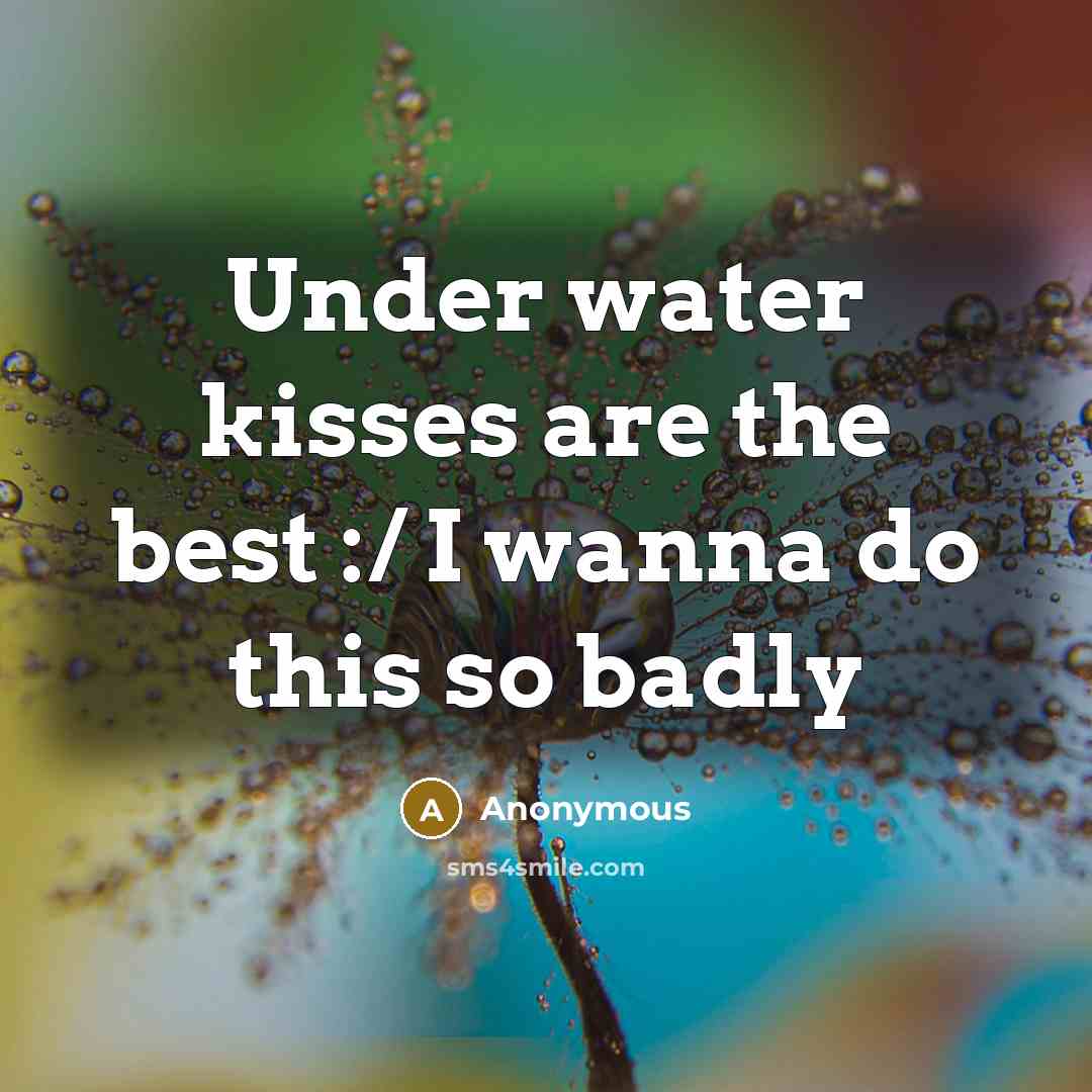 “Under water kisses are the best :/ I wanna do this so badly” quote by Anonymous
