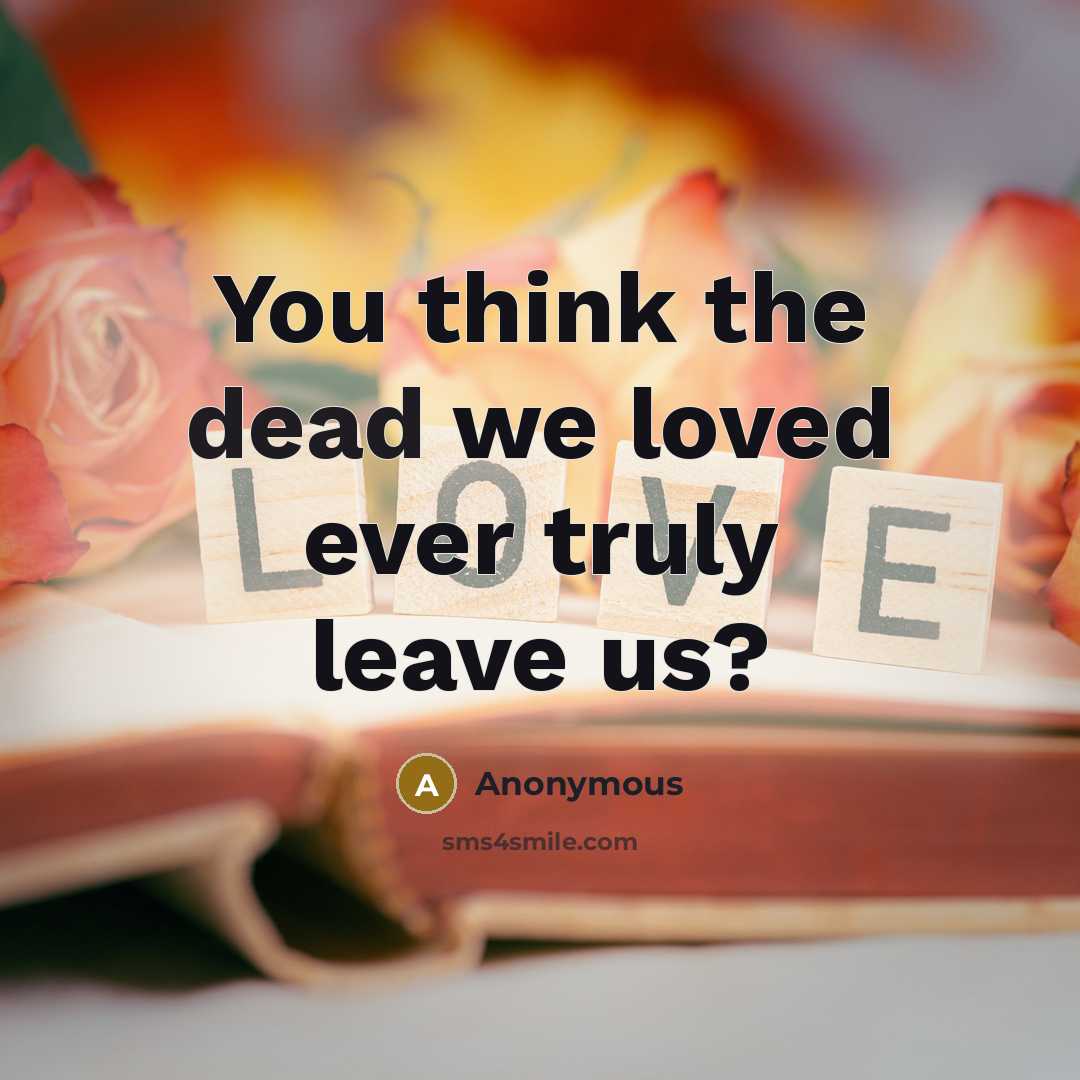 “You think the dead we loved ever truly leave us?…” quote by Anonymous