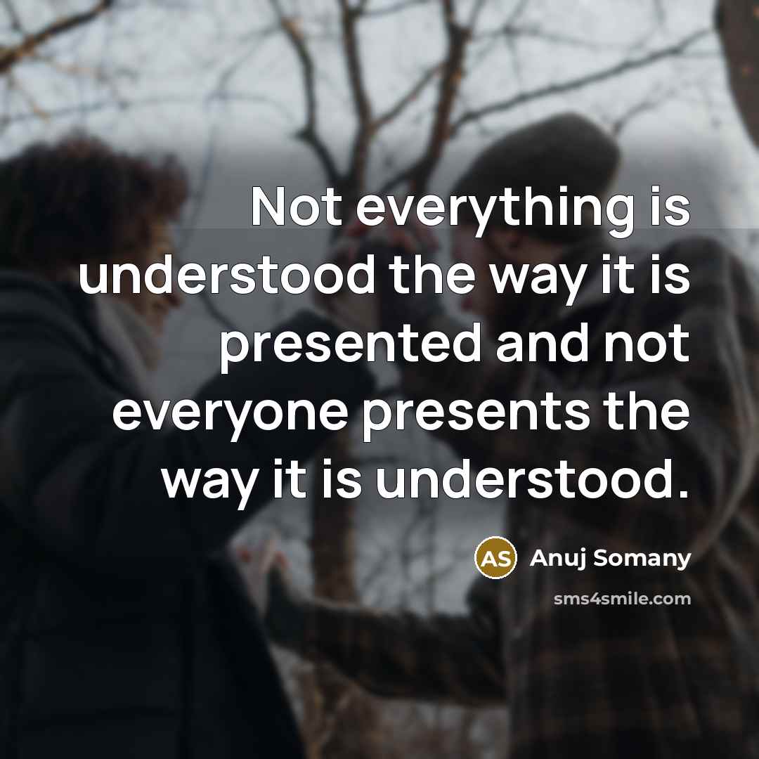 “Not everything is understood the way it is presented and not everyone presents the way it is understood.” quote by Anuj Somany