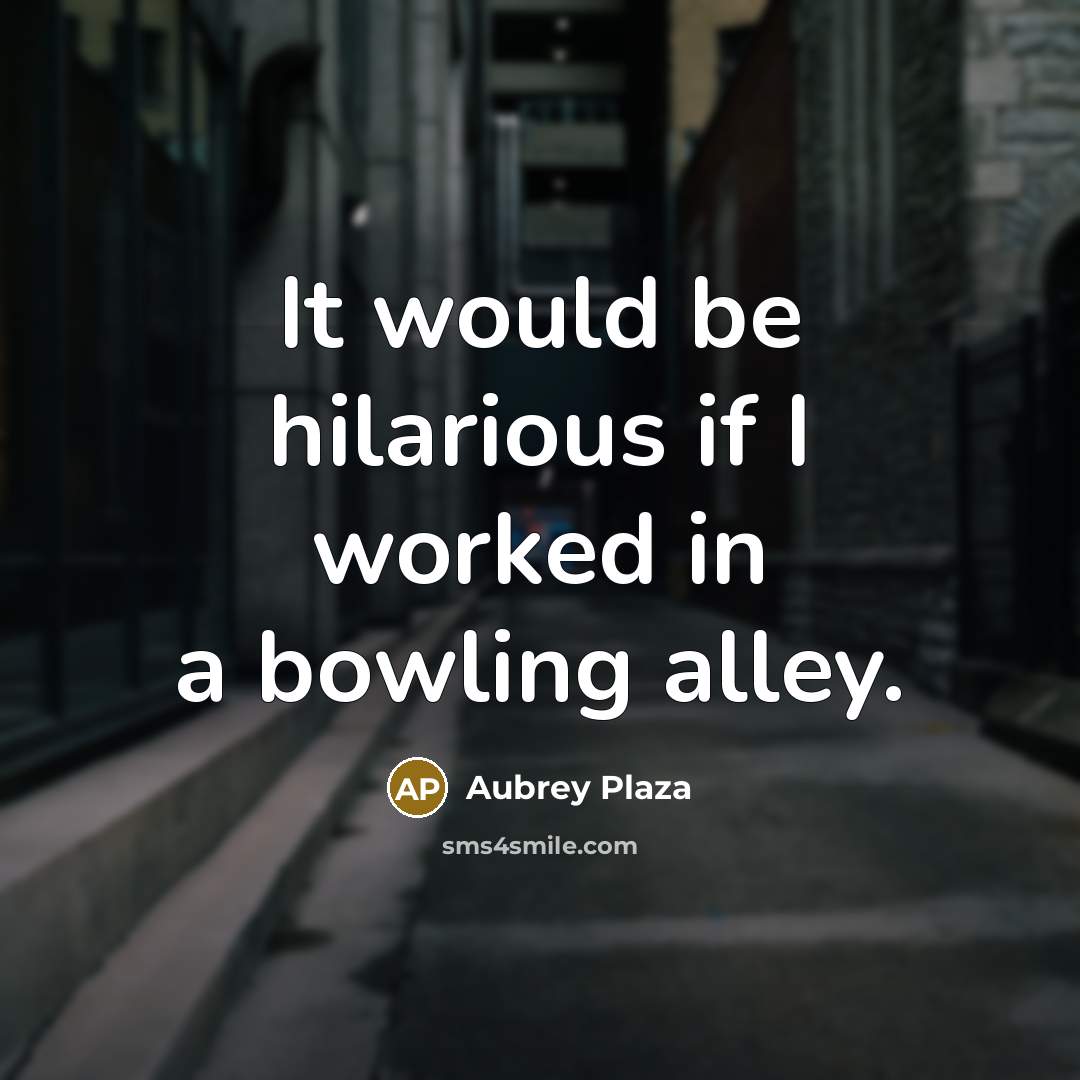 “It would be hilarious if I worked in a bowling…” quote by Aubrey Plaza
