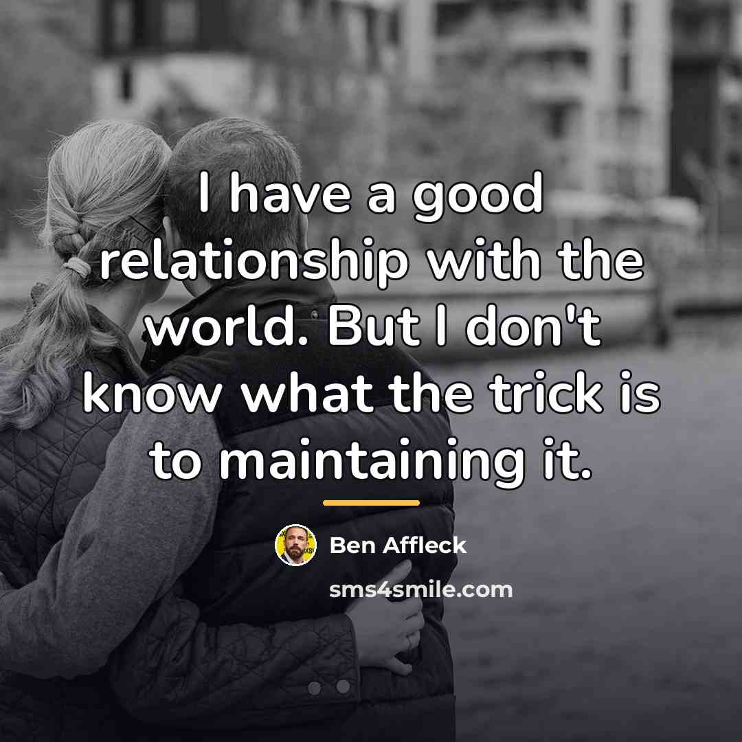 “I have a good relationship with the world. But I…” quote by Ben Affleck
