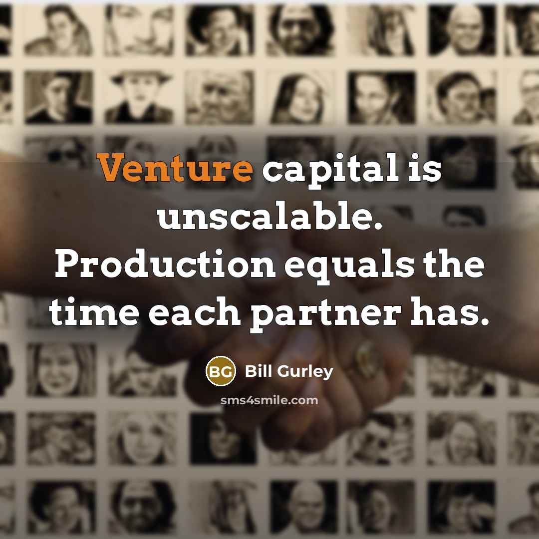 “Venture capital is unscalable. Production equals the time each partner has.” quote by Bill Gurley