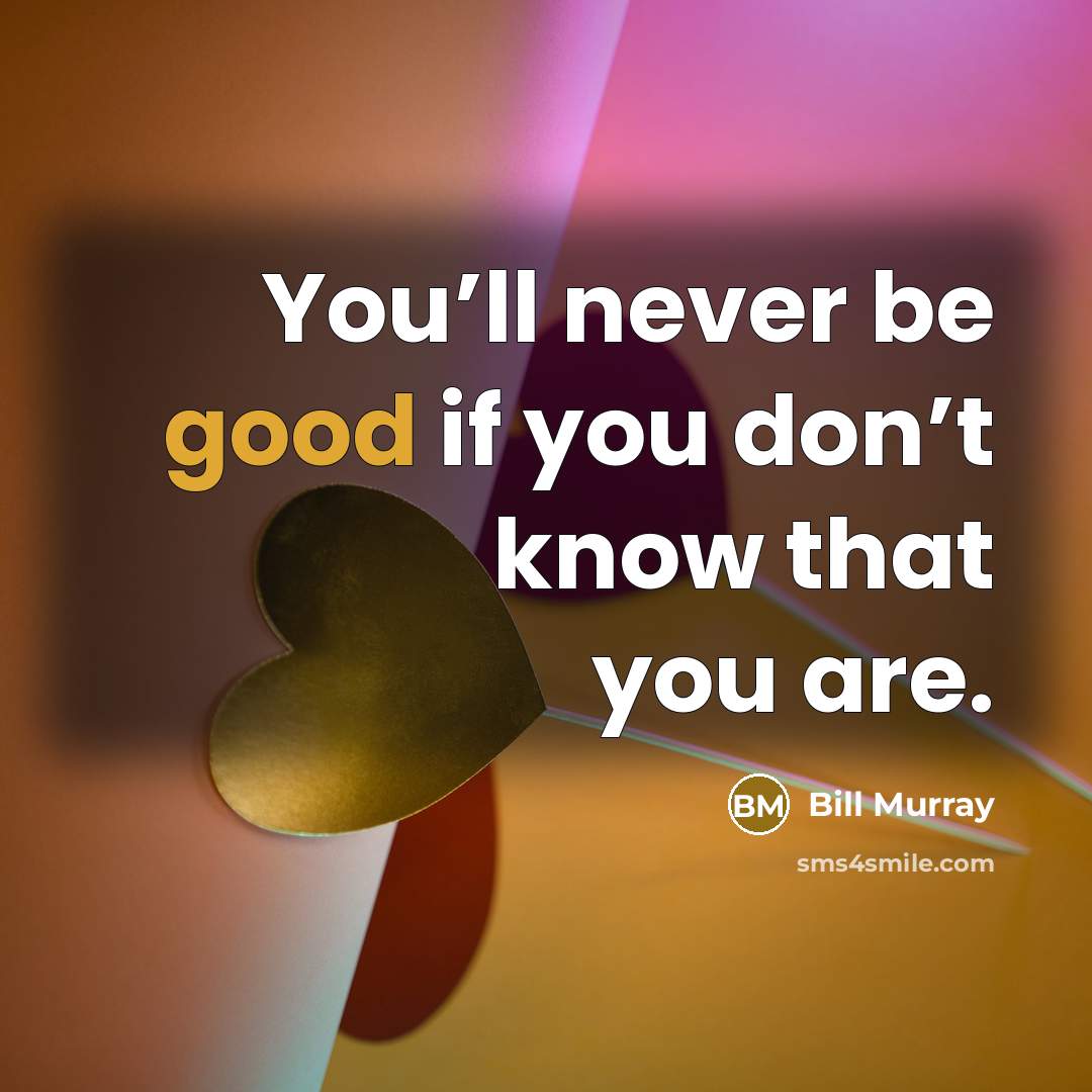 “You’ll never be good if you don’t know that you…” quote by Bill Murray
