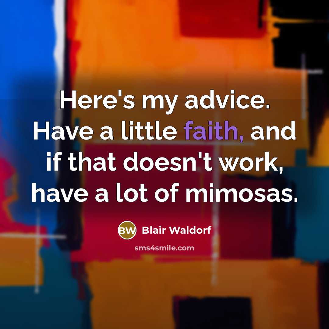 “Here's my advice. Have a little faith, and if that doesn't work, have a lot of mimosas.” quote by Blair Waldorf