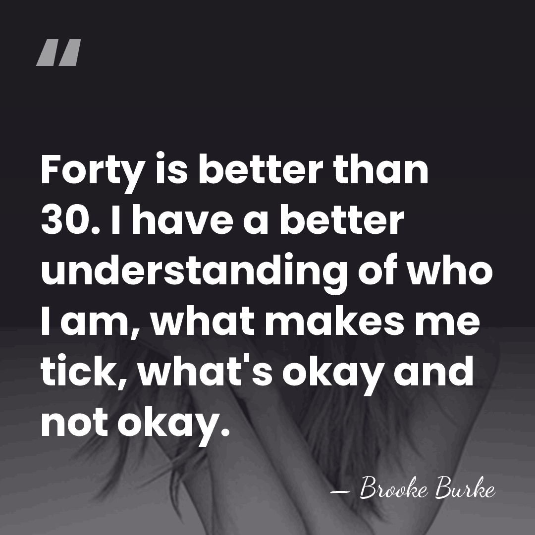 Forty is better than 30. I have a better understanding of who&hellip; - Brooke Burke