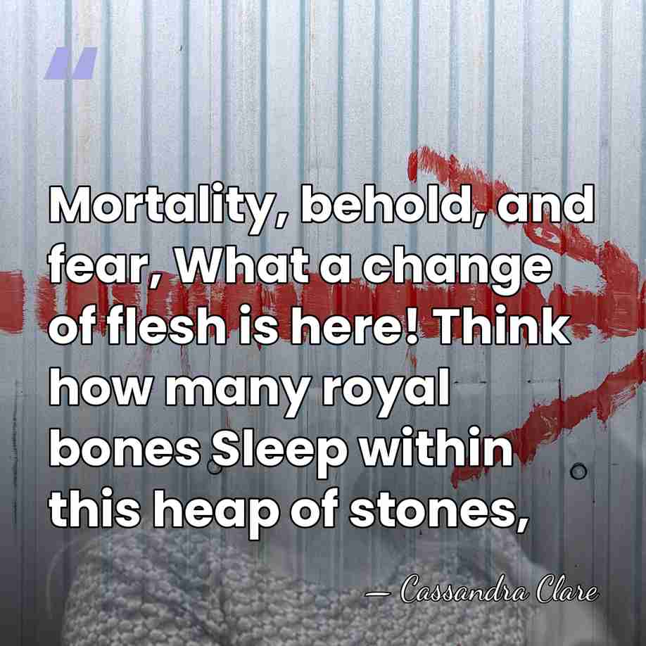Mortality, behold, and fear, What a change of flesh is here! Think&hellip; - Cassandra Clare