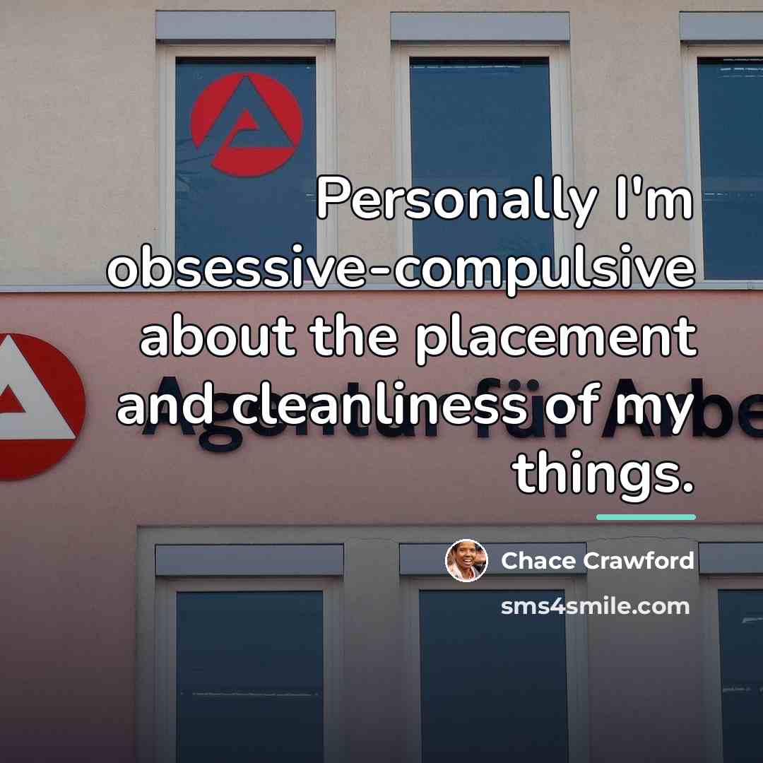 “Personally I'm obsessive-compulsive about the placement and cleanliness of my…” quote by Chace Crawford