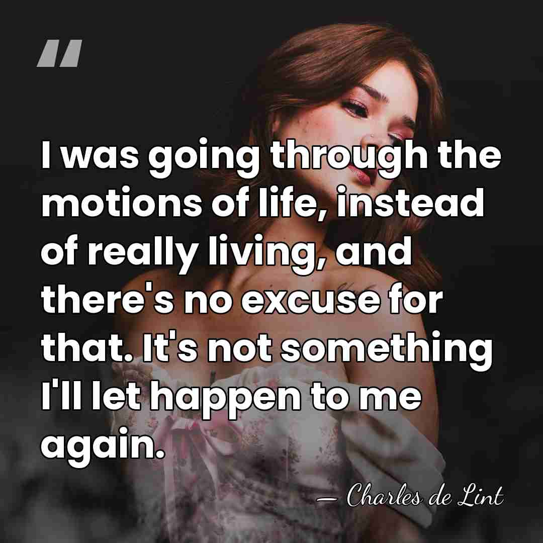 I was going through the motions of life, instead of really living,&hellip; - Charles de Lint