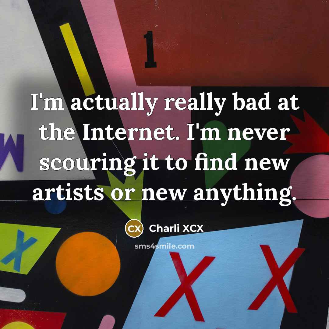 “I'm actually really bad at the Internet. I'm never scouring…” quote by Charli XCX