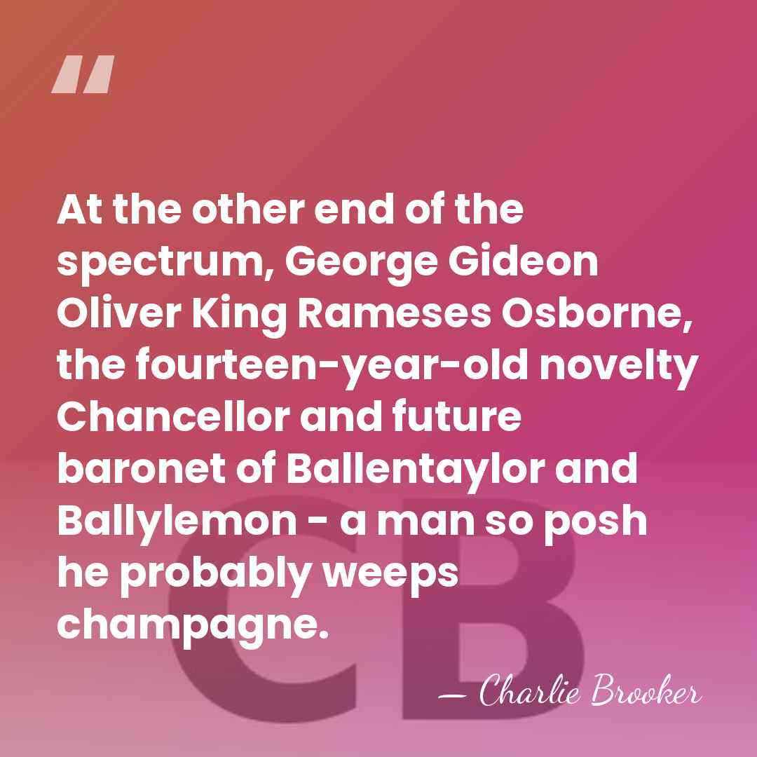 At the other end of the spectrum, George Gideon Oliver King Rameses&hellip; - Charlie Brooker