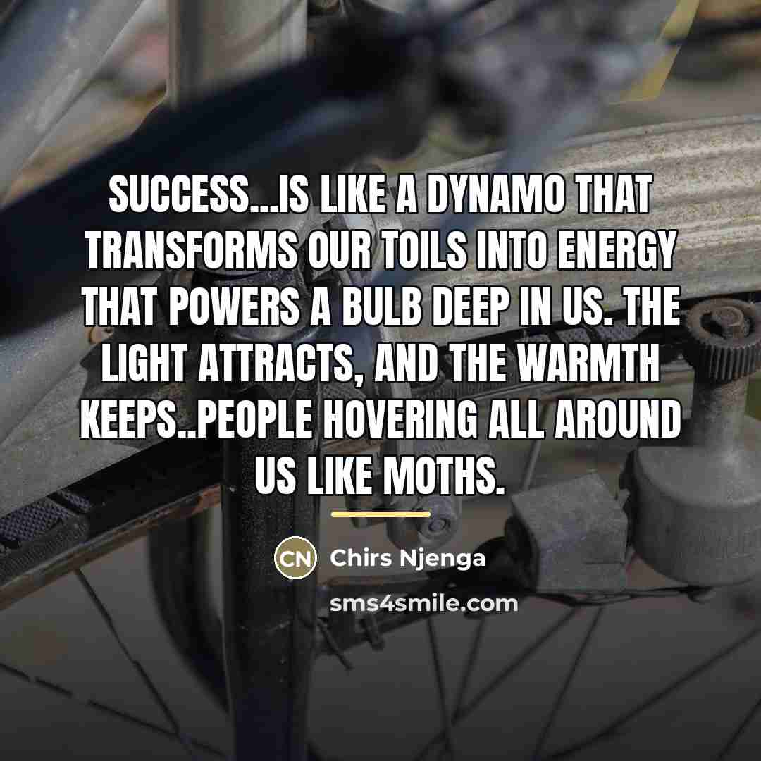 “Success...is like a dynamo that transforms our toils into energy…” quote by Chirs Njenga