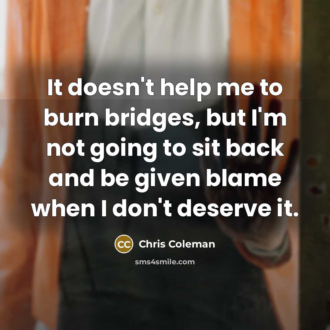 “It doesn't help me to burn bridges, but I'm not…” quote by Chris Coleman