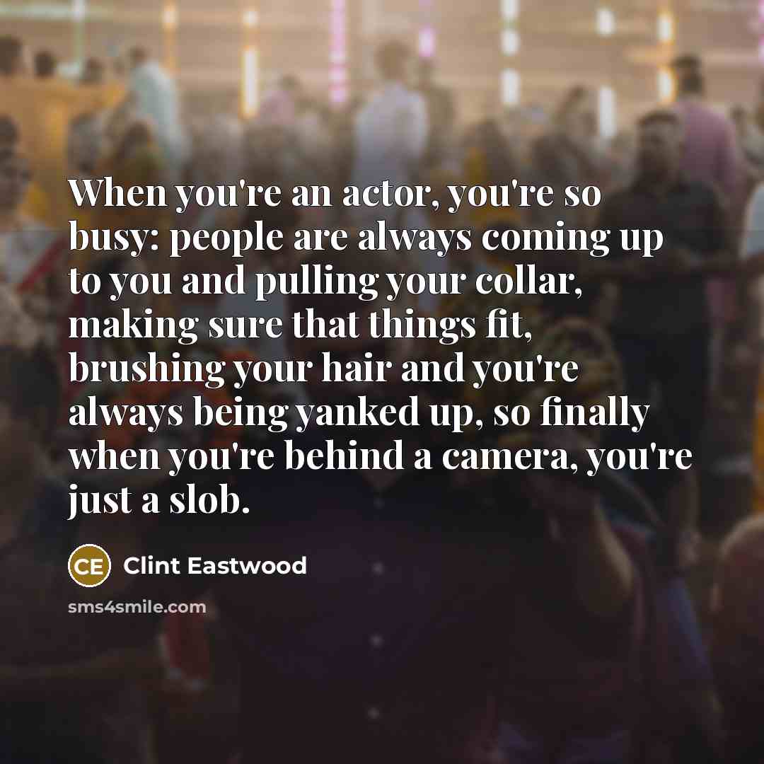 “When you're an actor, you're so busy: people are always…” quote by Clint Eastwood