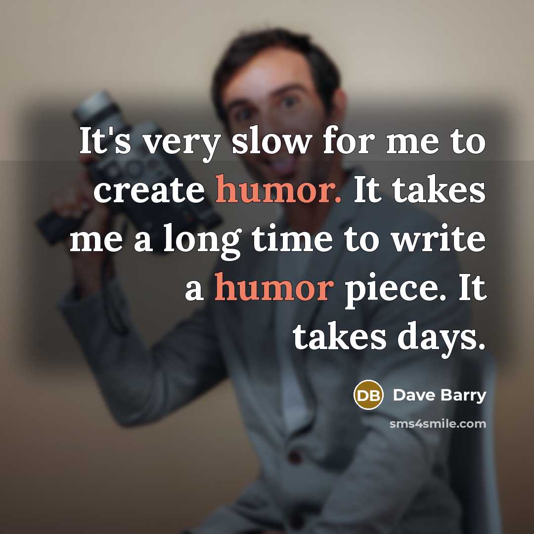 “It's very slow for me to create humor. It takes…” quote by Dave Barry