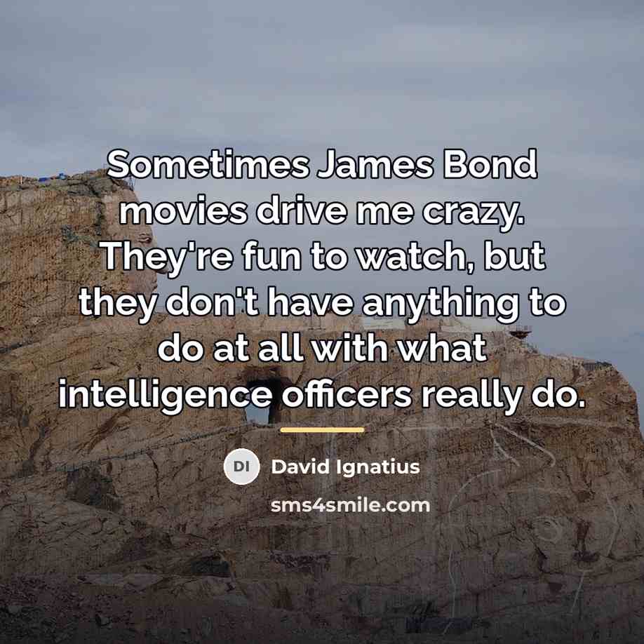 “Sometimes James Bond movies drive me crazy. They're fun to…” quote by David Ignatius