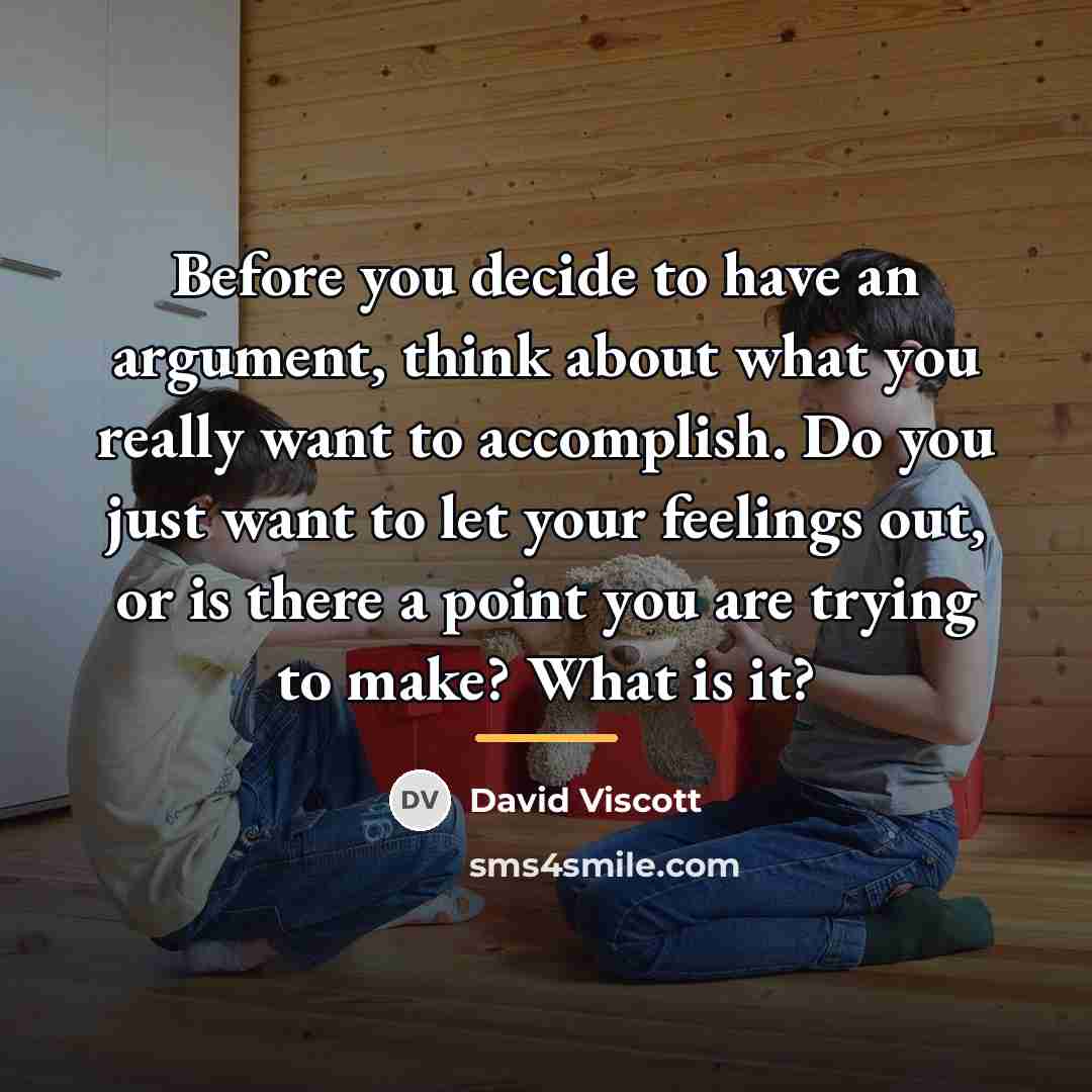 “Before you decide to have an argument, think about what…” quote by David Viscott