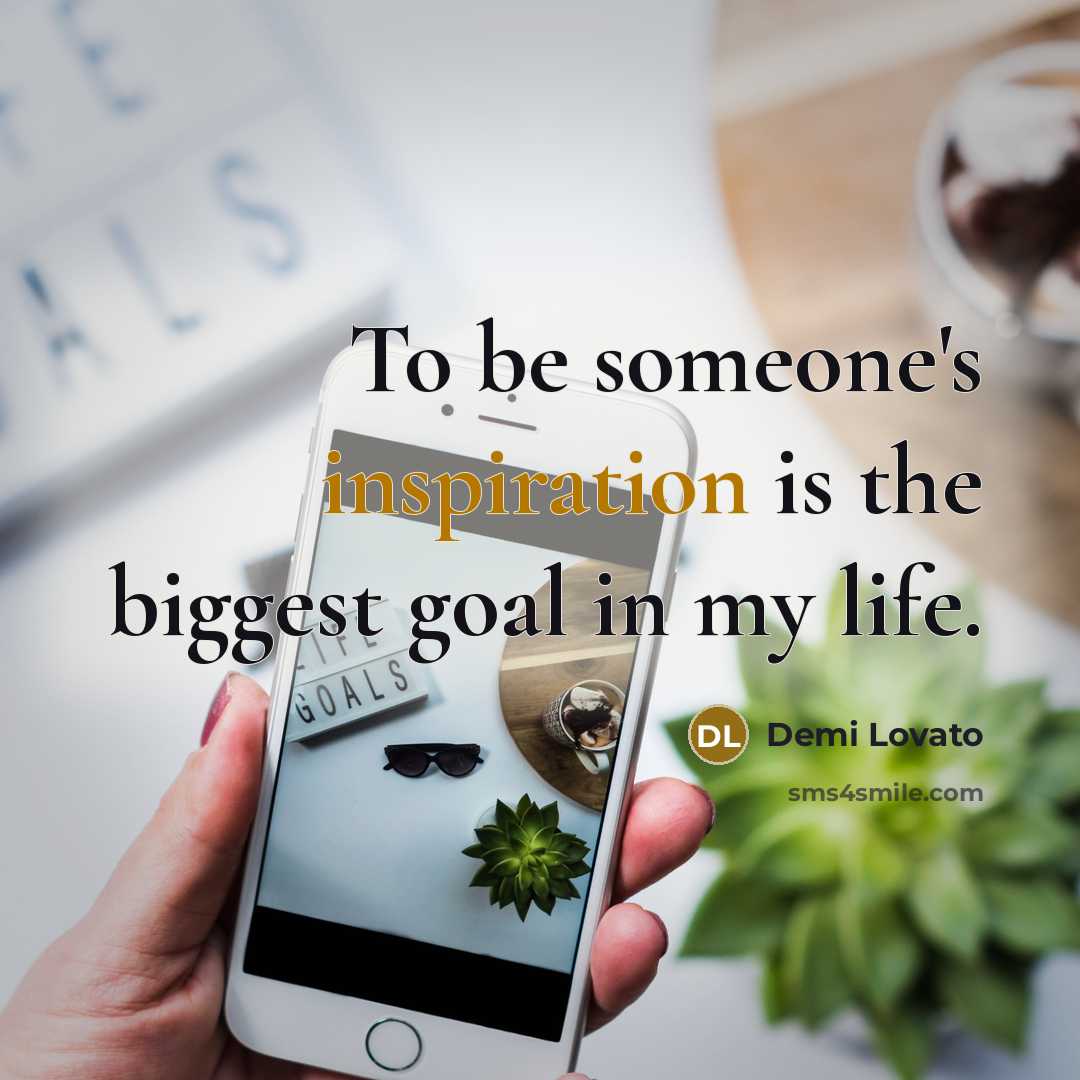 “To be someone's inspiration is the biggest goal in my…” quote by Demi Lovato