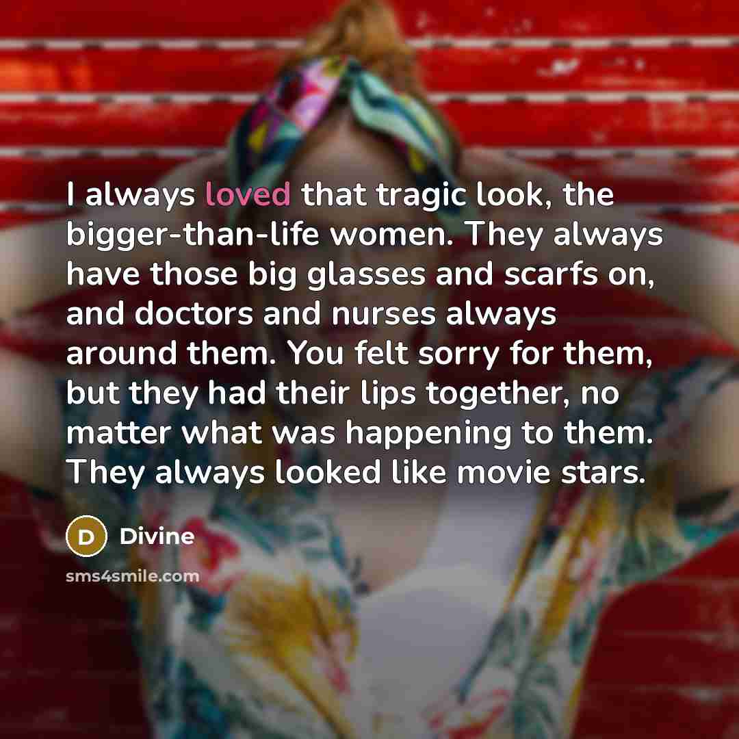 “I always loved that tragic look, the bigger-than-life women. They…” quote by Divine
